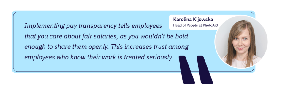 Karolina Kijowska: “Implementing pay transparency tells employees that you care about fair salaries, as you wouldn’t be bold enough to share them openly. This increases trust among employees who know their work is treated seriously.”